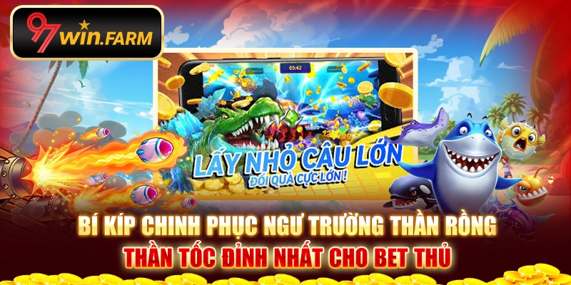 Bí kíp chinh phục ngư trường thần rồng thần tốc đỉnh nhất cho bet thủ