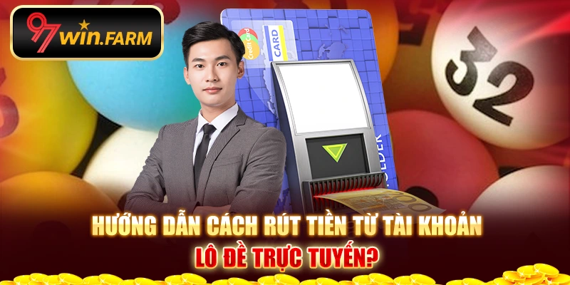 Hướng dẫn cách rút tiền từ tài khoản Xổ số trực tuyến?