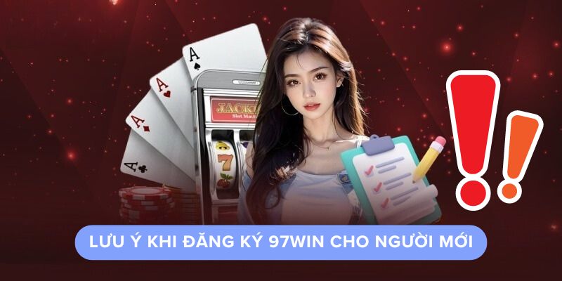 Lưu Ý Khi Đăng Ký 97Win Cho Người Mới