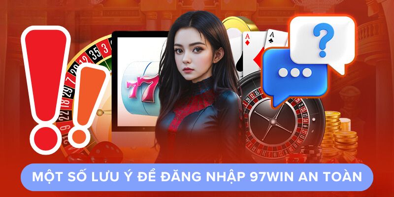 Một Số Lưu Ý Để Đăng Nhập 97win An Toàn