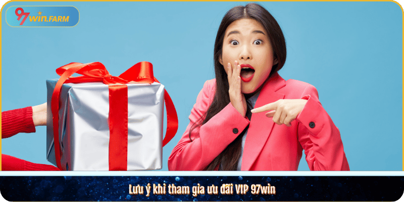 Lưu ý khi tham gia ưu đãi VIP 97win