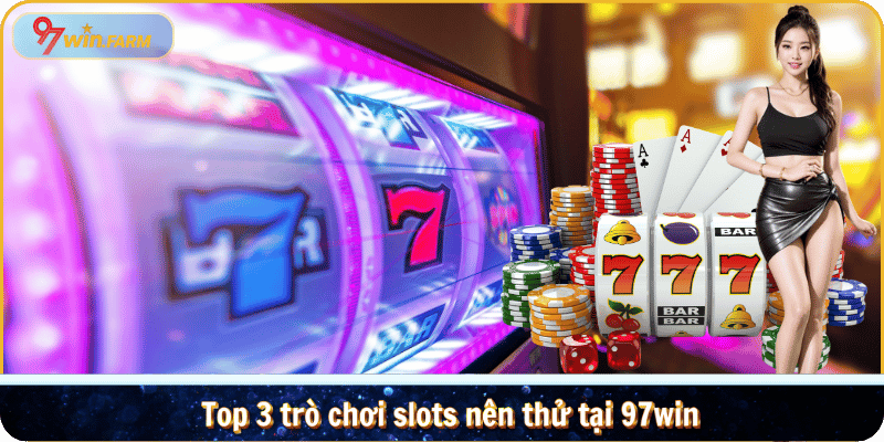 Top 3 trò chơi slots nên thử tại 97win