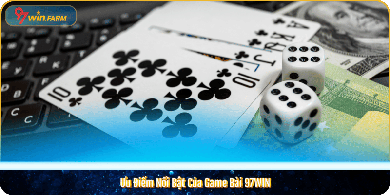 Ưu Điểm Nổi Bật Của Game Bài 97WIN