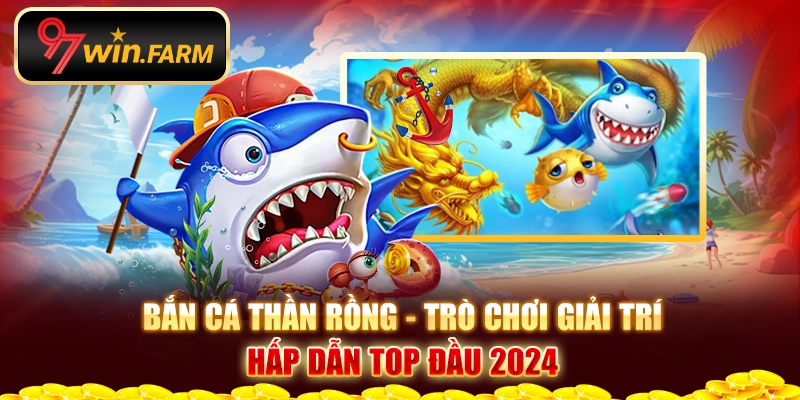 Bắn cá thần rồng - Trò chơi giải trí hấp dẫn top đầu 2024